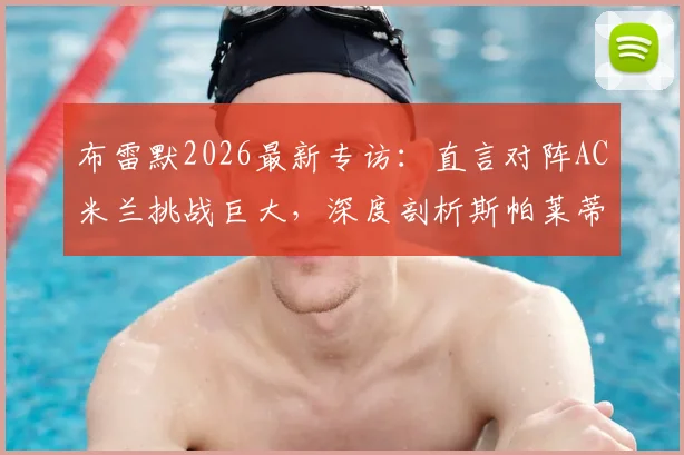 布雷默2026最新专访:直言对阵AC米兰挑战巨大,深度剖析斯帕莱蒂上任后尤文图斯的战术革新与球队蜕变