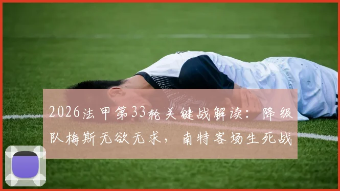 2026法甲第33轮关键战解读:降级队梅斯无欲无求,南特客场生死战能否抢分?