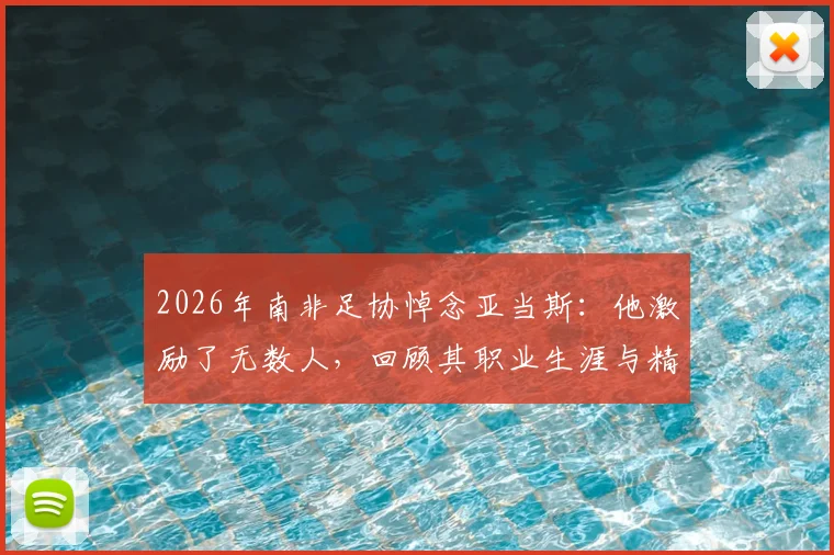2026年南非足协悼念亚当斯:他激励了无数人,回顾其职业生涯与精神遗产