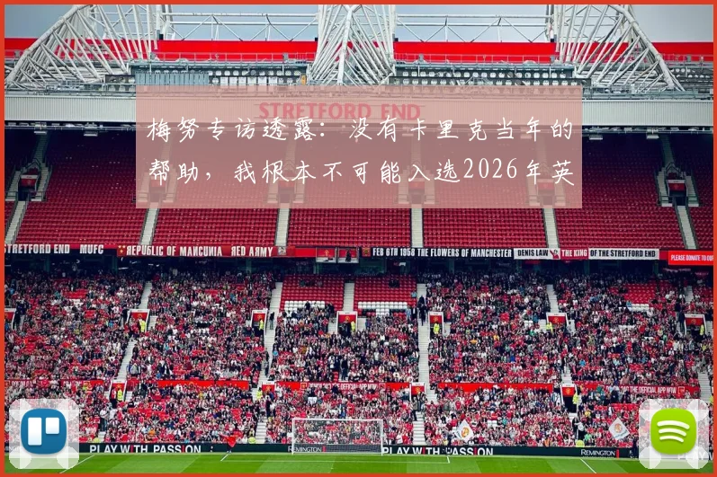 梅努专访透露:没有卡里克当年的帮助,我根本不可能入选2026年英格兰队,心中唯有感激