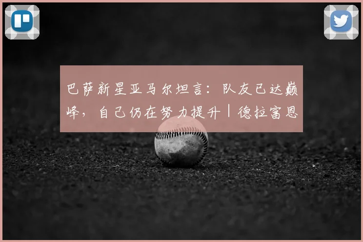 巴萨新星亚马尔坦言:队友已达巅峰,自己仍在努力提升|德拉富恩特点评2026前景