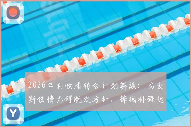2026年利物浦转会计划解读：戈麦斯伤情无碍既定方针，锋线补强优先级高于中卫引援