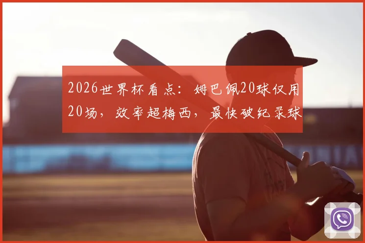 2026世界杯看点：姆巴佩20球仅用20场，效率超梅西，最快破纪录球员是谁？
