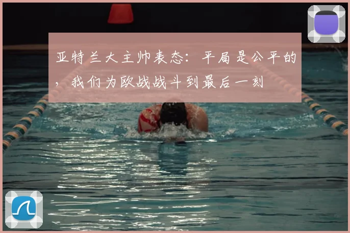 亚特兰大主帅表态：平局是公平的，我们为欧战战斗到最后一刻