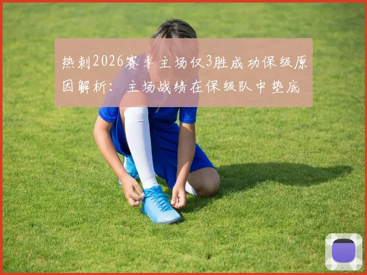 热刺2026赛季主场仅3胜成功保级原因解析：主场战绩在保级队中垫底为何未降级