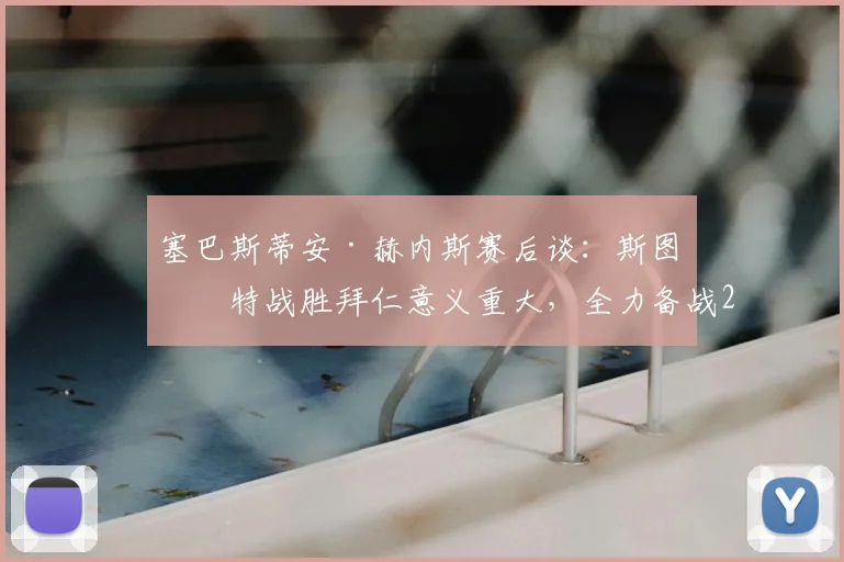 塞巴斯蒂安·赫内斯赛后谈:斯图加特战胜拜仁意义重大,全力备战2026德国杯决赛