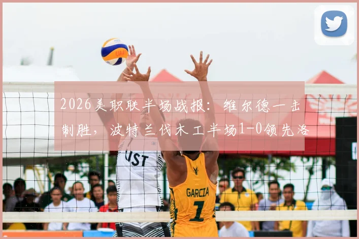 2026美职联半场战报:维尔德一击制胜,波特兰伐木工半场1-0领先洛杉矶FC,半场攻防深度解析