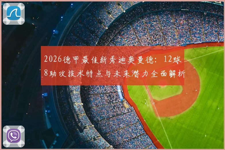 2026德甲最佳新秀迪奥曼德:12球8助攻技术特点与未来潜力全面解析,德甲新秀含金量对比分析