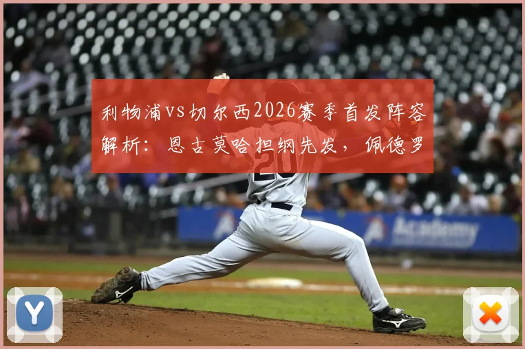 利物浦vs切尔西2026赛季首发阵容解析：恩古莫哈担纲先发，佩德罗、帕尔默悉数出战，双方战术布局前瞻
