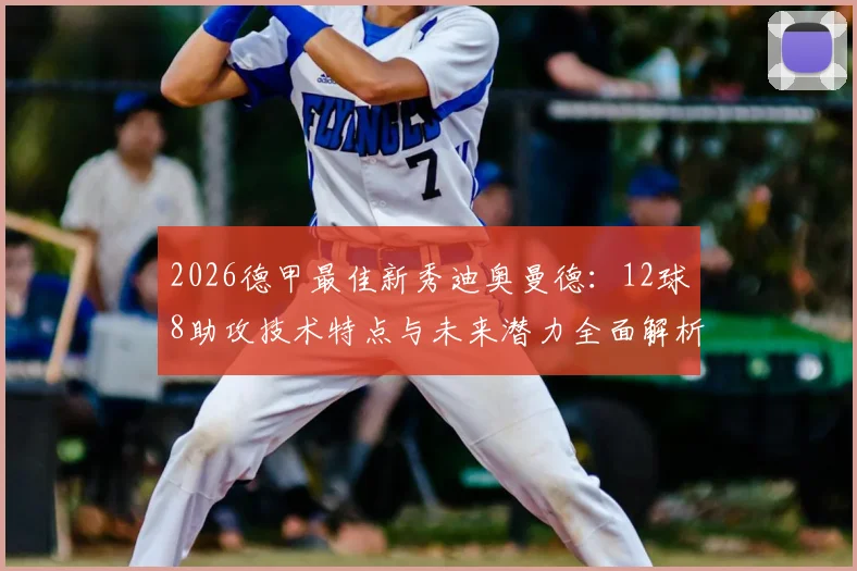 2026德甲最佳新秀迪奥曼德：12球8助攻技术特点与未来潜力全面解析，德甲新秀含金量对比分析