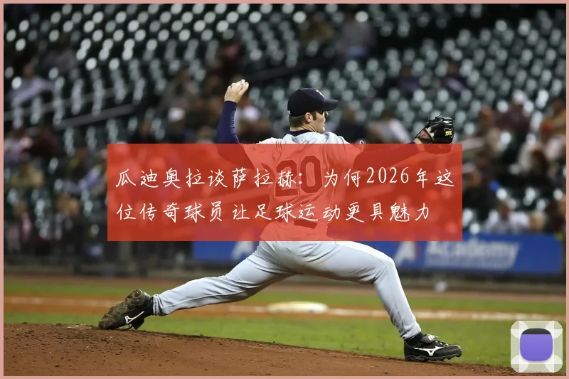 瓜迪奥拉谈萨拉赫：为何2026年这位传奇球员让足球运动更具魅力