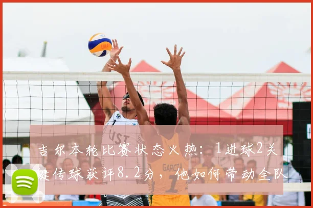 吉尔本轮比赛状态火热：1进球2关键传球获评8.2分，他如何带动全队进攻？