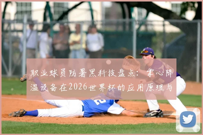 职业球员防暑黑科技盘点:掌心降温设备在2026世界杯的应用原理与实战效果,附高温天气运动员防护指南