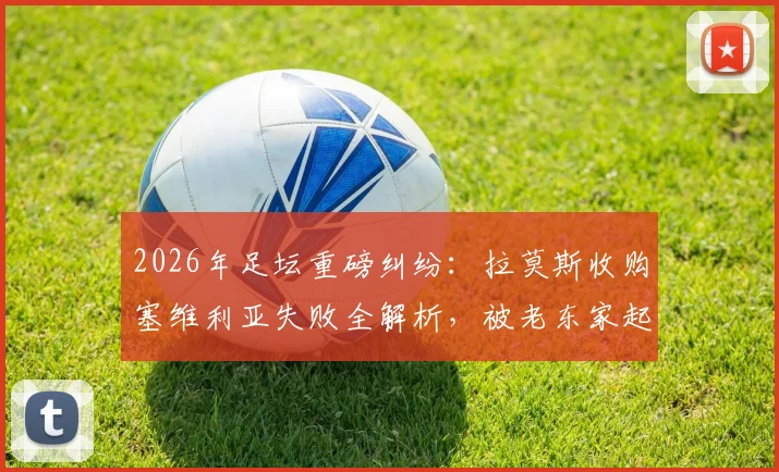 2026年足坛重磅纠纷:拉莫斯收购塞维利亚失败全解析,被老东家起诉索赔违约金内幕