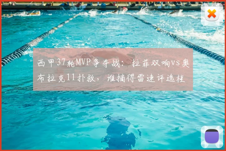 西甲37轮MVP争夺战：拉菲双响vs奥布拉克11扑救，谁摘得雷速评选桂冠？2026赛季末轮关键回顾