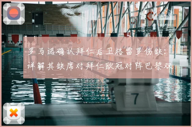 罗马诺确认拜仁后卫格雷罗伤缺：详解其缺席对拜仁欧冠对阵巴黎双回合的影响与替代方案