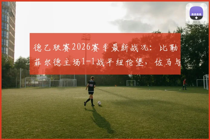 德乙联赛2026赛季最新战况:比勒菲尔德主场1-1战平纽伦堡,佐马与汉德韦尔克各入一球