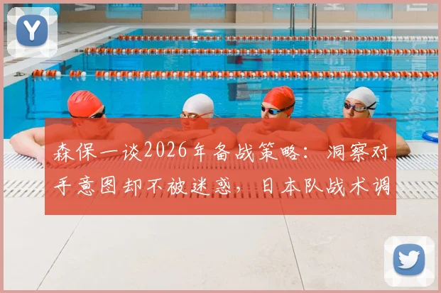 森保一谈2026年备战策略:洞察对手意图却不被迷惑,日本队战术调整解析