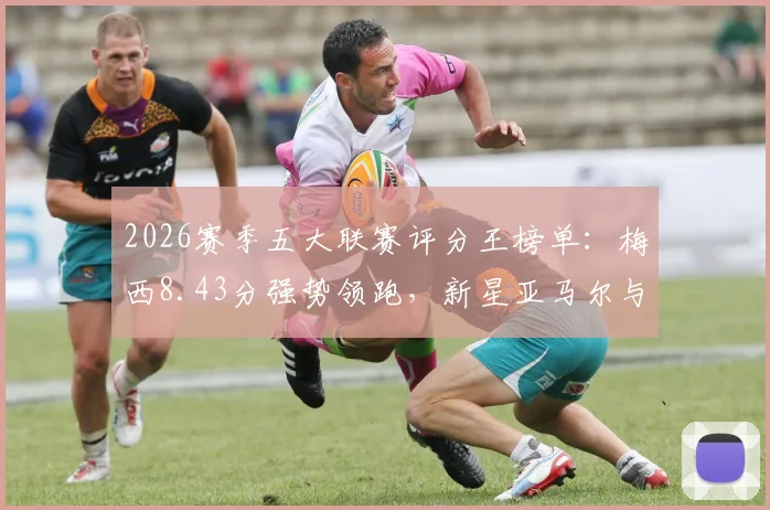 2026赛季五大联赛评分王榜单:梅西8.43分强势领跑,新星亚马尔与老将凯恩同登高分榜